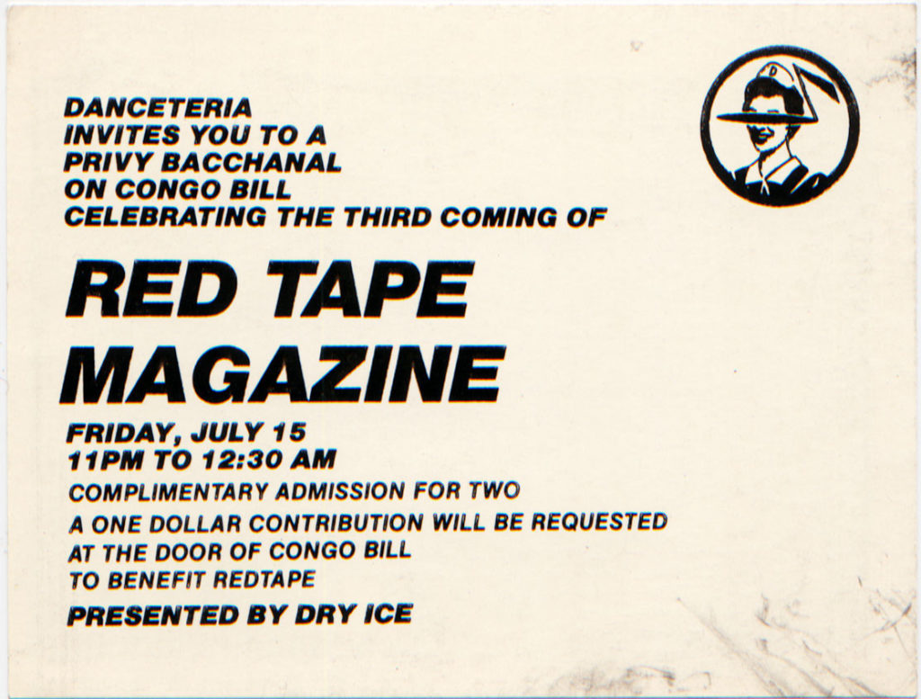 Danceteria invites you to a privy bacchanal on Congo Bill celebrating the third coming of Red Tape Magazine. Friday, July 15, 11PM to 12:30AM. Complimentary admission for two. A one dollar contribution will be requested at the door of Congo Bill to benefit Redtape. Presented by Dry Ice.